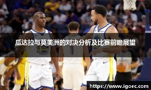 瓜达拉与莫美洲的对决分析及比赛前瞻展望