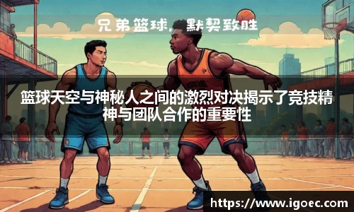 篮球天空与神秘人之间的激烈对决揭示了竞技精神与团队合作的重要性