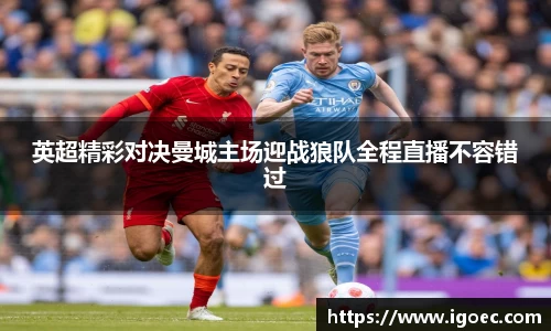 英超精彩对决曼城主场迎战狼队全程直播不容错过