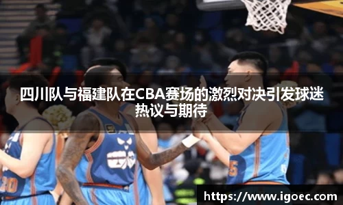 四川队与福建队在CBA赛场的激烈对决引发球迷热议与期待