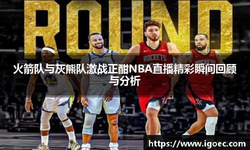 火箭队与灰熊队激战正酣NBA直播精彩瞬间回顾与分析