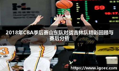 2018年CBA季后赛山东队对战吉林队精彩回顾与赛后分析