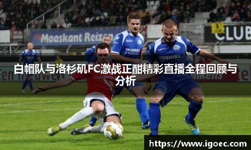 白帽队与洛杉矶FC激战正酣精彩直播全程回顾与分析