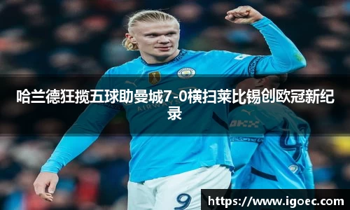 哈兰德狂揽五球助曼城7-0横扫莱比锡创欧冠新纪录