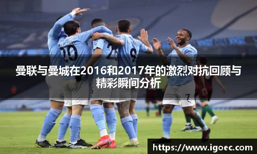 曼联与曼城在2016和2017年的激烈对抗回顾与精彩瞬间分析