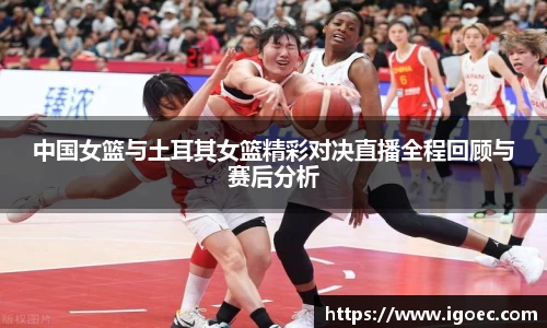中国女篮与土耳其女篮精彩对决直播全程回顾与赛后分析
