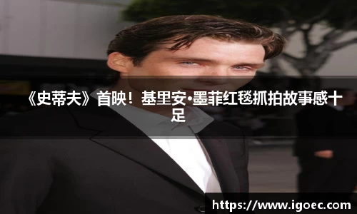 壹号娱乐《史蒂夫》首映！基里安·墨菲红毯抓拍故事感十足